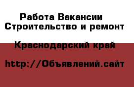 Работа Вакансии - Строительство и ремонт. Краснодарский край